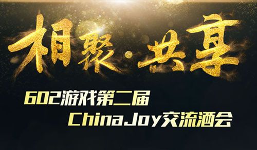 相聚•共享  602游戏第二届ChinaJoy交流酒会即将开启