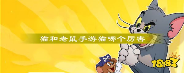 猫和老鼠手游猫哪个厉害 猫和老鼠猫选哪个好