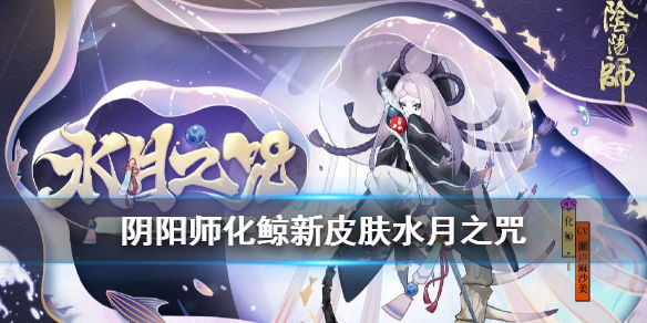 阴阳师化鲸水月之咒皮肤获得方式化鲸皮肤水月之咒介绍