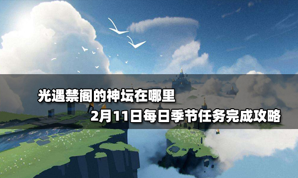 光遇禁阁的神坛在哪里2月11日每日季节任务完成攻略