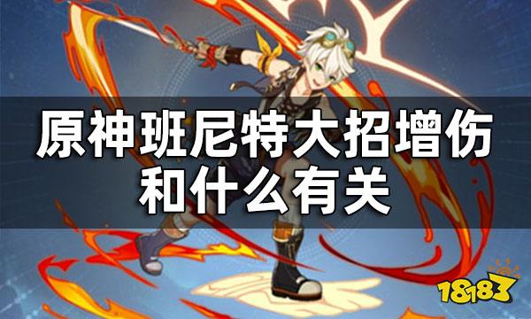 原神班尼特大招增伤和什么有关班尼特天赋技能介绍