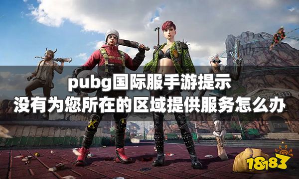 pubg国际服手游提示没有为您所在的区域提供服务怎么办