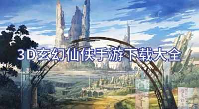 3D玄幻仙侠手游下载大全