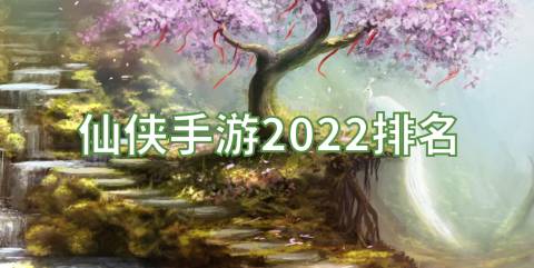 仙侠手游2022排名