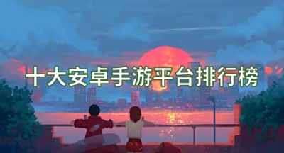 十大安卓手游平台排行榜
