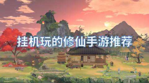 挂机玩的修仙手游推荐