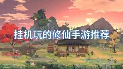 挂机玩的修仙手游推荐