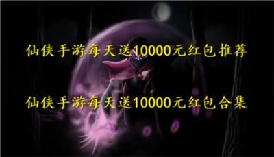 仙侠手游每天送10000元红包