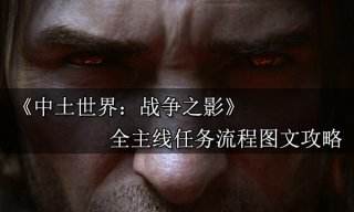 中土世界战争之影全主线任务图文攻略 全主线任务流程攻略合集