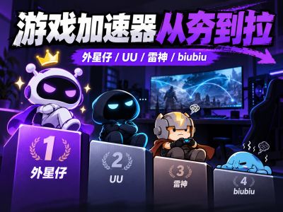 2026游戏加速器哪个好用？UU、雷神、biubiu、外星仔从夯到拉