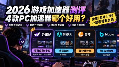2026游戏加速器测评：4款PC加速器哪个好用？免费、包月、计时对比