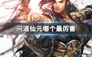 問道仙元哪個最厲害