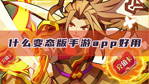 什么变态版手游app好用？一些良心的变态手游平台推荐