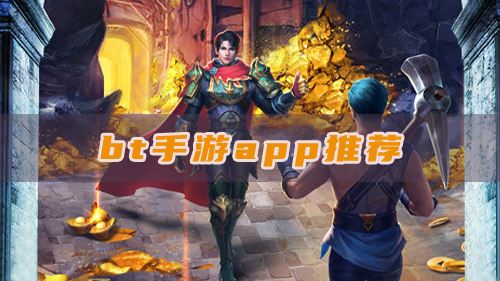 bt手游app推荐：正规bt版游戏体验