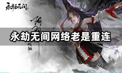 永劫无间网络老是重连怎么办 网络卡顿延迟解决方法