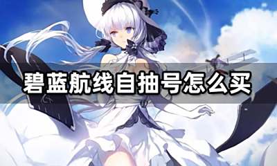 碧蓝航线自抽号怎么买 自抽号购买渠道分享