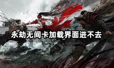 永劫无间卡加载界面进不去 网络无法连接解决方法