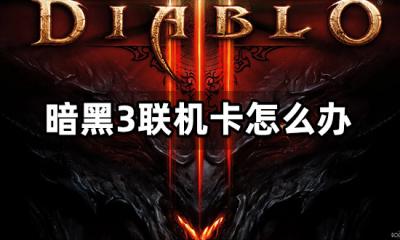 暗黑3联机卡怎么办 组队联机卡顿解决方法