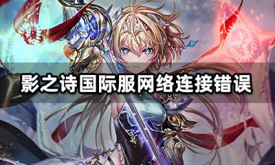 影之诗国际服网络连接错误 闪退掉线解决方法