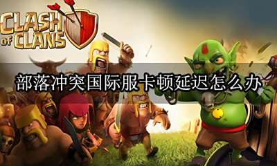 部落冲突国际服卡顿延迟怎么办 一键优化网络工具下载