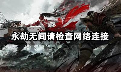 永劫无间请检查网络连接怎么办 服务器无法连接解决方法