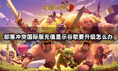 部落冲突国际服充值显示谷歌要升级怎么办