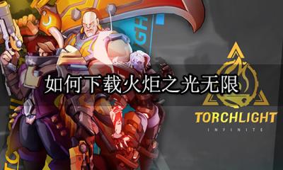 如何下载火炬之光无限 PC端移动端下载教程