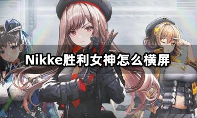 Nikke胜利女神怎么横屏 游戏横屏教程分享