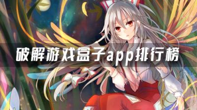 破解游戏盒子什么比较靠谱 破解游戏盒子app排行榜