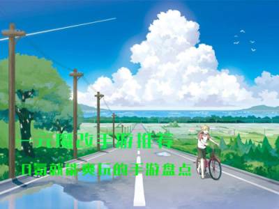 一元魔改手游推荐 0氪就能爽玩的手游盘点