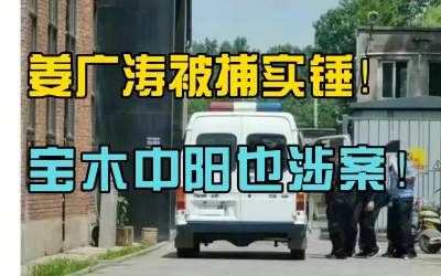 突发事件！姜广涛被捕实锤！宝木中阳牵连其中！