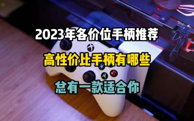 2023最强性价比手柄推荐 各价位手柄怎么选