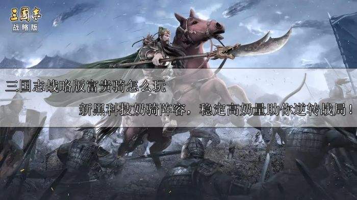 三国志战略版富贵骑怎么玩 新黑科技奶骑阵容