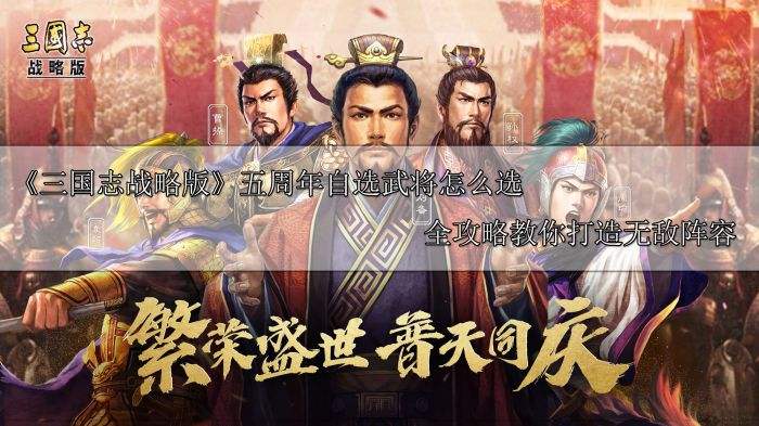 《三国志战略版》五周年自选武将怎么选 全攻略教你打造无敌阵容