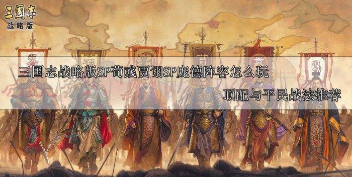 三国志战略版SP荀彧贾诩SP庞德阵容怎么玩 顶配与平民战法推荐