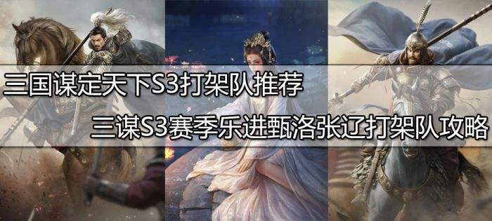 三国谋定天下S3乐进怎么配队 三谋S3赛季乐进甄洛张辽打架队伍推荐