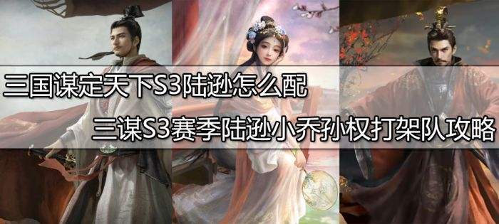 三国谋定天下S3陆逊怎么配队 三谋S3赛季陆逊小乔孙权打架队伍推荐
