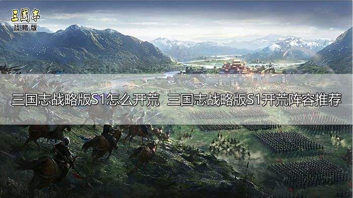 三国志战略版S1怎么开荒 三国志战略版S1开荒阵容推荐
