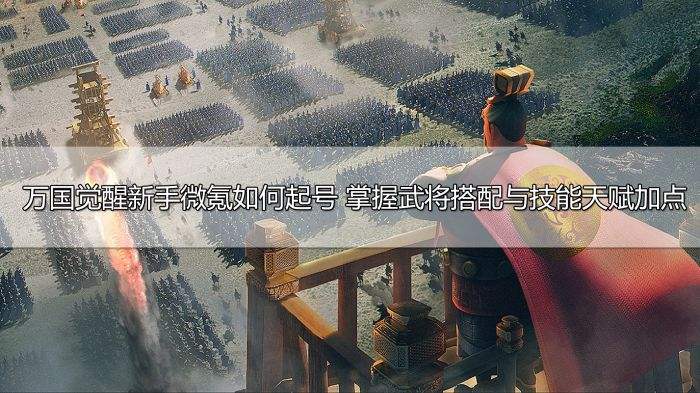 万国觉醒新手微氪如何起号 掌握武将搭配与技能天赋加点