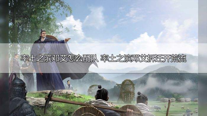 率土之滨邓艾怎么配队 率土之滨邓艾拆迁开荒流推荐