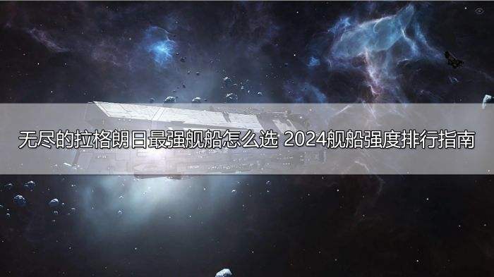 无尽的拉格朗日最强舰船怎么选 2024舰船强度排行指南