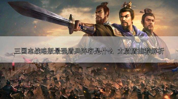 三国志战略版最强盾兵阵容是什么 太尉盾推荐解析