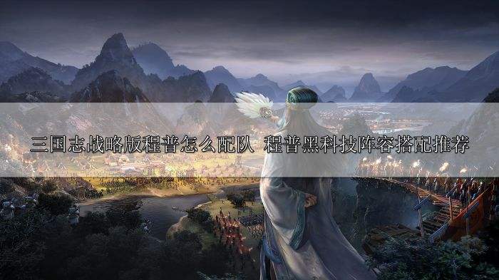 三国志战略版程普怎么配队 程普黑科技阵容推荐