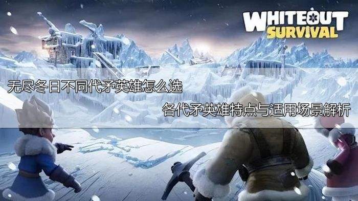 无尽冬日不同代矛英雄怎么选 各代矛英雄特点与适用场景解析