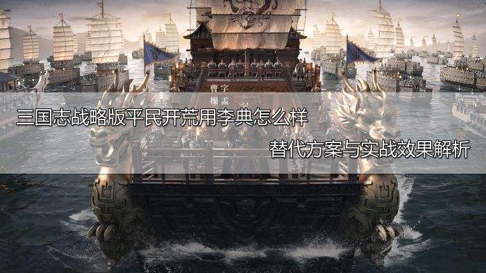 三国志战略版平民开荒用李典怎么样 替代方案与实战效果解析