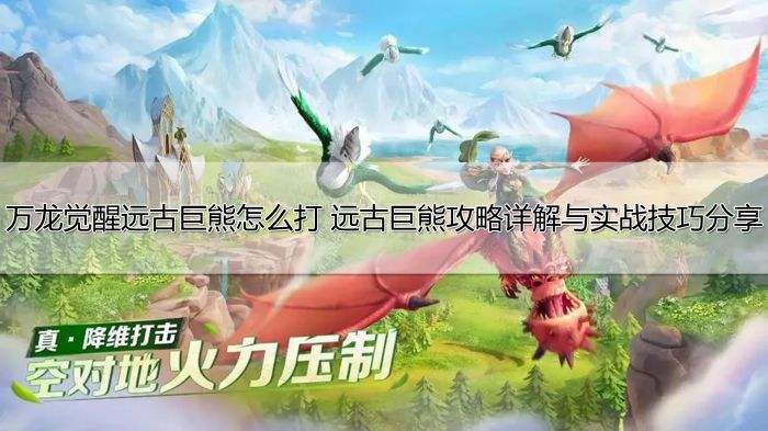 万龙觉醒远古巨熊怎么打 远古巨熊攻略详解与实战技巧分享