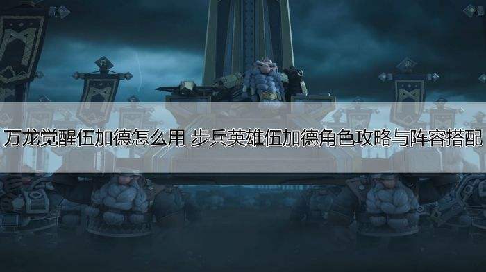 万龙觉醒伍加德怎么用 步兵英雄伍加德角色攻略与阵容搭配