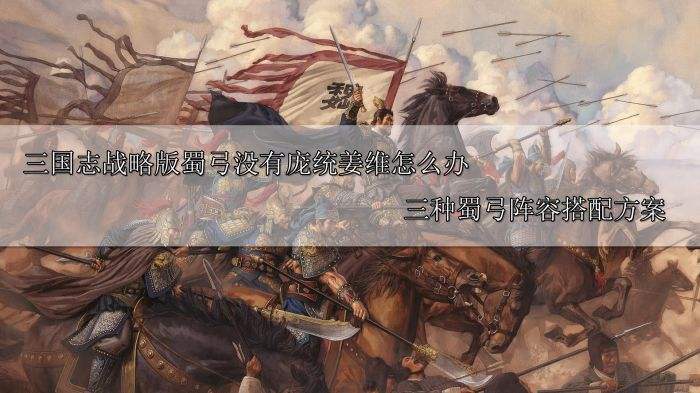 三国志战略版蜀弓没有庞统姜维怎么办 三种蜀弓阵容搭配推荐