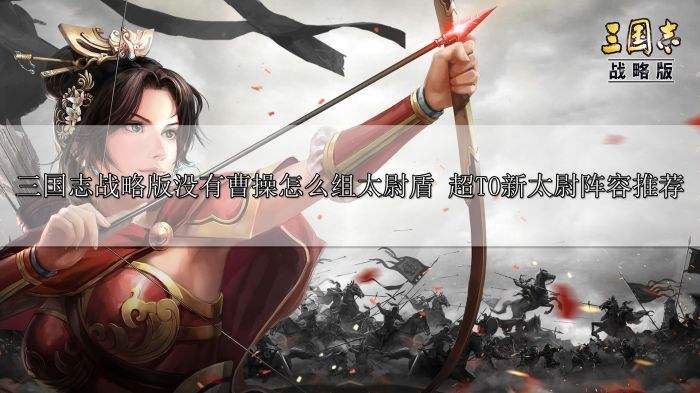 三国志战略版没有曹操怎么组太尉盾 超T0新太尉阵容推荐