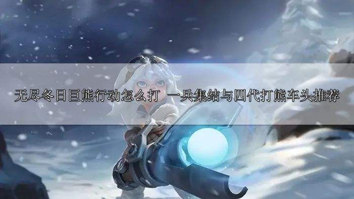 无尽冬日巨熊行动怎么打 一兵集结与四代打熊车头推荐